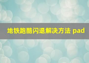 地铁跑酷闪退解决方法 pad